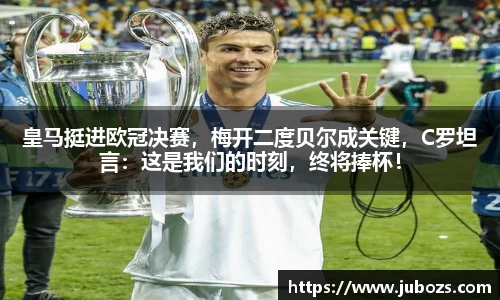 皇马挺进欧冠决赛，梅开二度贝尔成关键，C罗坦言：这是我们的时刻，终将捧杯！
