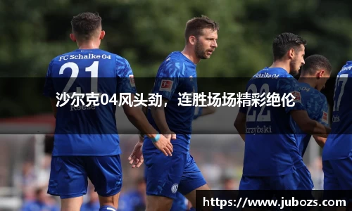 沙尔克04风头劲，连胜场场精彩绝伦
