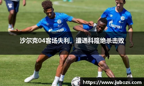 沙尔克04客场失利，遭遇科隆绝杀击败