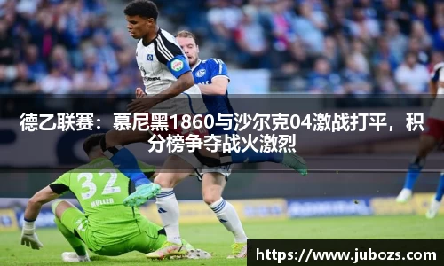 德乙联赛：慕尼黑1860与沙尔克04激战打平，积分榜争夺战火激烈