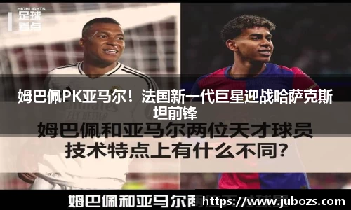 姆巴佩PK亚马尔！法国新一代巨星迎战哈萨克斯坦前锋