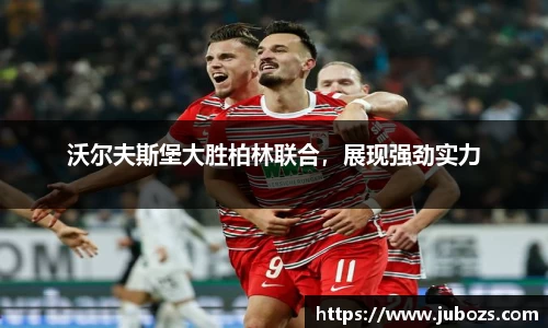 沃尔夫斯堡大胜柏林联合，展现强劲实力