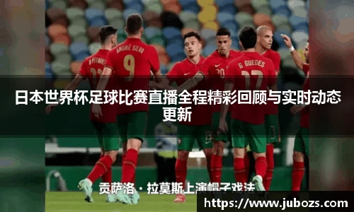 日本世界杯足球比赛直播全程精彩回顾与实时动态更新