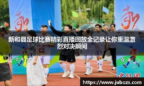新和县足球比赛精彩直播回放全记录让你重温激烈对决瞬间