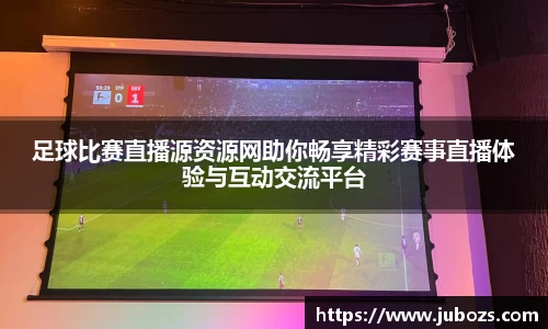 足球比赛直播源资源网助你畅享精彩赛事直播体验与互动交流平台