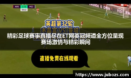 精彩足球赛事直播尽在ET网英冠频道全方位呈现赛场激情与精彩瞬间