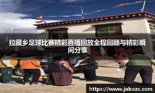 拉藏乡足球比赛精彩直播回放全程回顾与精彩瞬间分享
