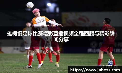 雄梅镇足球比赛精彩直播视频全程回顾与精彩瞬间分享
