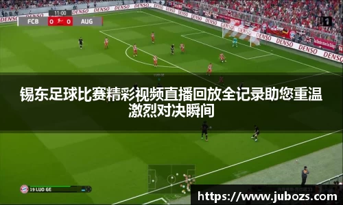 锡东足球比赛精彩视频直播回放全记录助您重温激烈对决瞬间