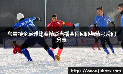 乌雪特乡足球比赛精彩直播全程回顾与精彩瞬间分享