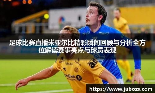 足球比赛直播米亚尔比精彩瞬间回顾与分析全方位解读赛事亮点与球员表现