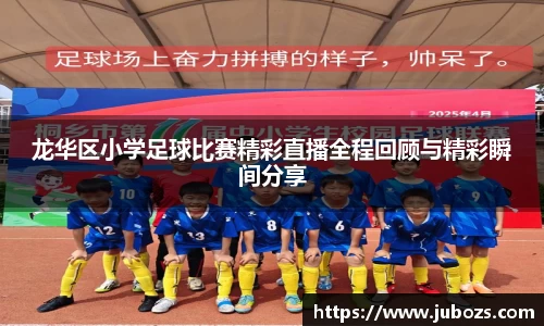 龙华区小学足球比赛精彩直播全程回顾与精彩瞬间分享
