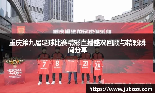 重庆第九届足球比赛精彩直播盛况回顾与精彩瞬间分享