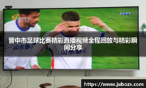 晋中市足球比赛精彩直播视频全程回放与精彩瞬间分享