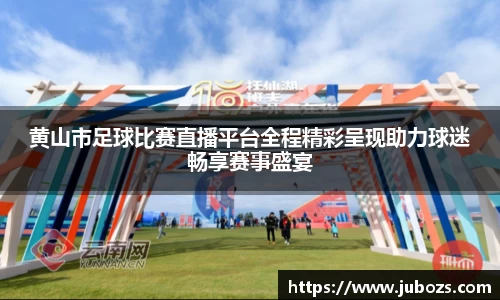黄山市足球比赛直播平台全程精彩呈现助力球迷畅享赛事盛宴