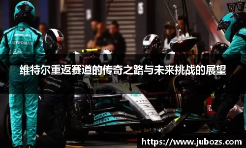 维特尔重返赛道的传奇之路与未来挑战的展望