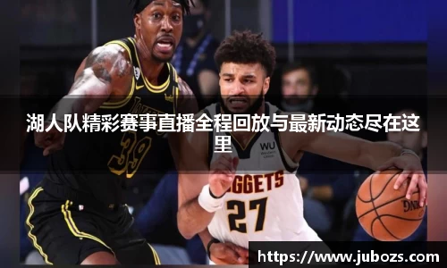 湖人队精彩赛事直播全程回放与最新动态尽在这里