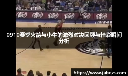 0910赛季火箭与小牛的激烈对决回顾与精彩瞬间分析