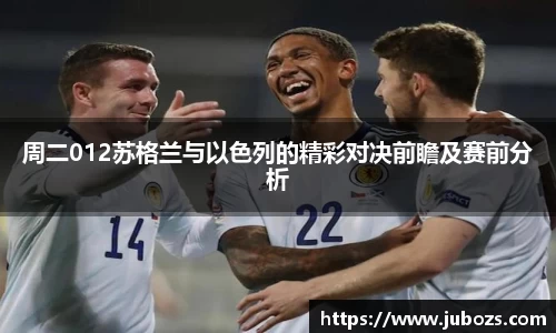 周二012苏格兰与以色列的精彩对决前瞻及赛前分析