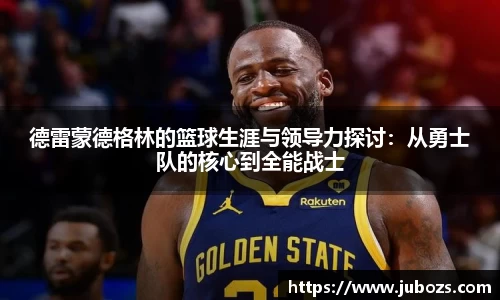 德雷蒙德格林的篮球生涯与领导力探讨：从勇士队的核心到全能战士