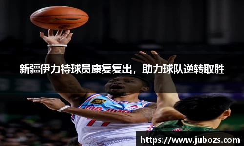 新疆伊力特球员康复复出，助力球队逆转取胜