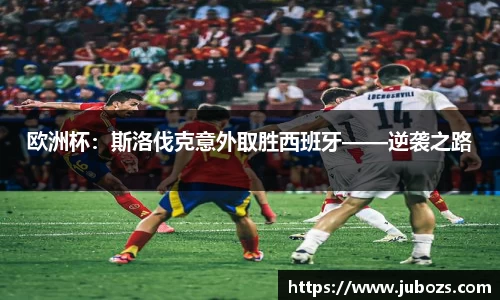 欧洲杯：斯洛伐克意外取胜西班牙——逆袭之路