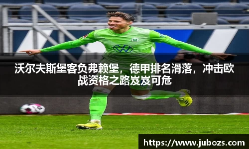 沃尔夫斯堡客负弗赖堡，德甲排名滑落，冲击欧战资格之路岌岌可危